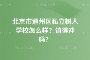 北京市通州区私立树人学校怎么样？2026值得冲吗？