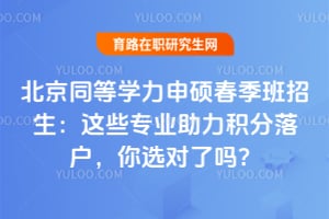 北京同等学力申硕春季班招生:这些专业助力积分落户,你选对了吗?
