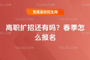 高职扩招2026年还有吗?春季怎么报名?
