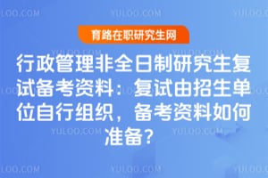 行政管理非全日制研究生复试备考资料：复试由招生单位自行组织，备考资料如何准备？