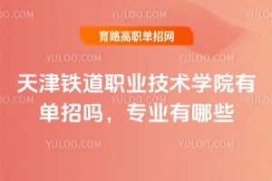 天津铁道职业技术学院有单招吗，专业有哪些？