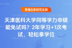 天津医科大学同等学力申硕能免试吗？2年学习+1次考试，轻松拿学位
