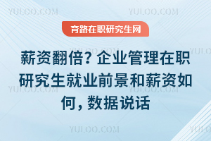 薪资翻倍？企业管理在职研究生就业前景和薪资如何，数据说话