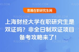 上海财经大学在职研究生是双证吗？2026非全日制双证项目备考攻略来了！