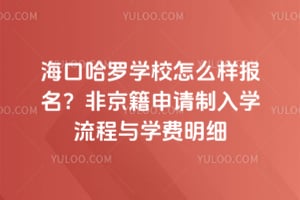 2026年海口哈罗学校怎么样报名？外地户口申请制入学流程与学费明细