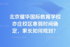 2026年北京耀华国际教育学校亦庄校区寒假时间确定，家长如何规划？