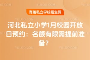 河北私立小学1月校园开放日预约:2026年名额有限需提前准备?