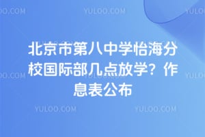 北京市第八中学怡海分校国际部几点放学？2026年作息表公布