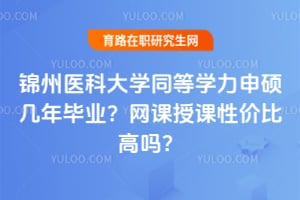 锦州医科大学同等学力申硕几年毕业？2026年网课授课性价比高吗？
