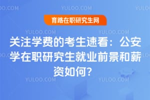 关注学费的考生速看:公安学在职研究生就业前景和薪资如何?