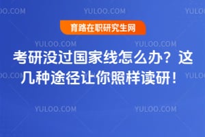 考研没过国家线怎么办?这几种途径让你照样读研!