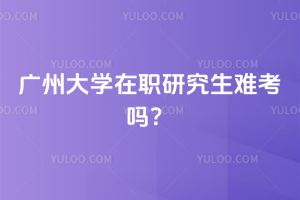 广州大学在职研究生难考吗