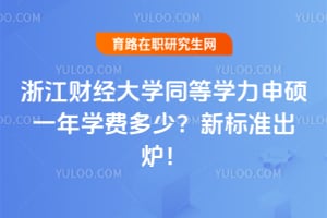 浙江财经大学同等学力申硕一年学费多少？新标准出炉！