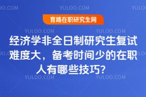 经济学非全日制研究生复试难度大,2026备考时间少的在职人有哪些技巧?