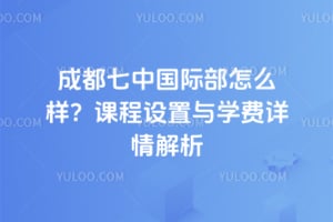 成都七中国际部怎么样？课程设置与学费详情解析