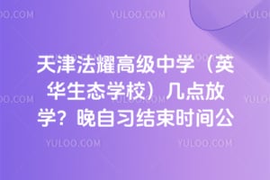 天津法耀高级中学（英华生态学校）几点放学？晚自习结束时间公布