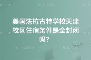 2026年美国法拉古特学校天津校区住宿条件是全封闭吗？