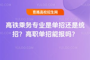 高铁乘务专业是单招还是统招?高职单招能报吗?