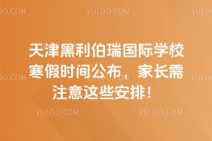 2026年天津黑利伯瑞国际学校寒假时间公布,家长需注意这些安排!