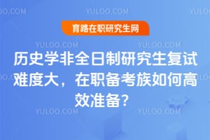 历史学非全日制研究生复试难度大,在职备考族2026年如何高效准备?