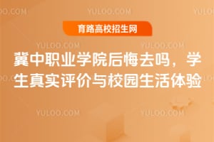 冀中职业学院后悔去吗？学生真实评价与校园生活体验