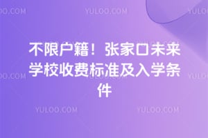 不限户籍！2026年张家口未来学校收费标准及入学条件