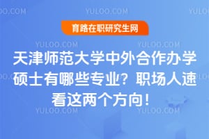 2026年天津师范大学中外合作办学硕士有哪些专业？职场人速看这两个方向！