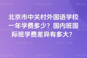 北京市中关村外国语学校一年学费多少？国内班国际班学费差异有多大？