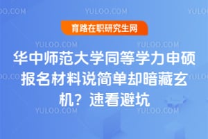 华中师范大学同等学力申硕报名材料说简单却暗藏玄机？速看避坑