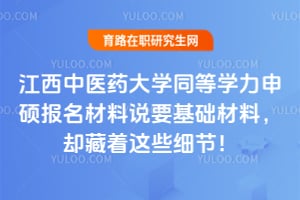 江西中医药大学同等学力申硕报名材料说要基础材料，却藏着这些细节！