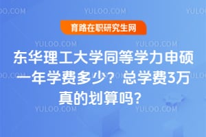 东华理工大学同等学力申硕一年学费多少？2026年总学费3万真的划算吗？