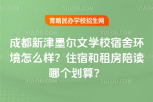 2026年成都新津墨尔文学校宿舍环境怎么样？住宿和租房陪读哪个划算？