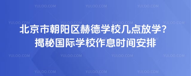 北京市朝阳区赫德学校几点放学