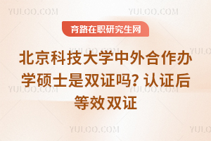 北京科技大学中外合作办学硕士是双证吗？认证后等效双证
