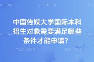 中国传媒大学国际本科招生对象需要满足哪些条件才能申请？