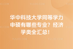 华中科技大学同等学力申硕有哪些专业？经济学类全汇总！