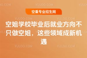 空姐學校畢業后就業方向不只做空姐,這些領域成新機遇!