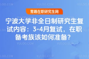 宁波大学非全日制研究生复试内容:2026年3-4月复试,在职备考族该如何准备?