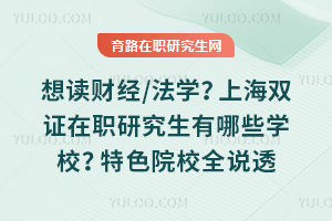 想读财经/法学？上海双证在职研究生有哪些学校？特色院校全说透