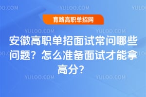 安徽高职单招面试常问哪些问题?怎么准备面试才能拿高分?