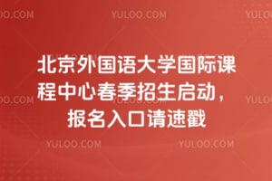 2026年北京外国语大学国际课程中心春季招生启动，报名入口请速戳