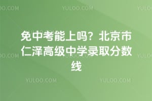 免中考能上吗？2026年北京市仁泽高级中学录取分数线