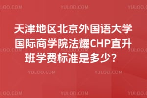 天津地区北京外国语大学国际商学院法耀CHP直升班2026年学费标准是多少？