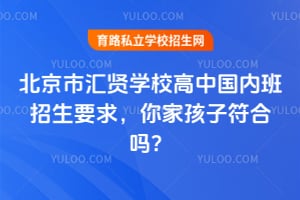 北京市汇贤学校高中国内班招生要求，你家孩子符合吗？