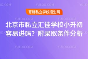 2026年北京市私立汇佳学校小升初容易进吗？附录取条件分析！