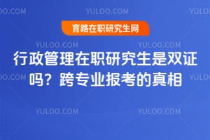 行政管理在职研究生是双证吗？跨专业报考的真相