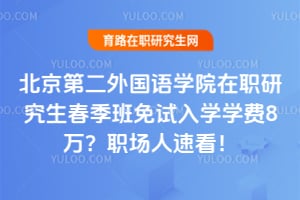 北京第二外国语学院在职研究生春季班免试入学2026年学费8万？职场人速看！
