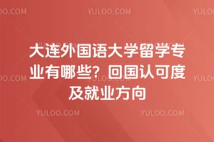 大连外国语大学留学专业有哪些？2026年回国认可度及就业方向