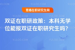 2026双证在职研政策:本科无学位能报双证在职研究生吗?