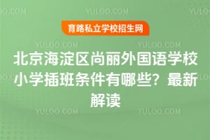 北京海淀区尚丽外国语学校小学插班条件有哪些？2026年最新招生政策解读来了！
